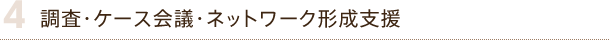 4.調査・ケース会議・ネットワーク形成支援